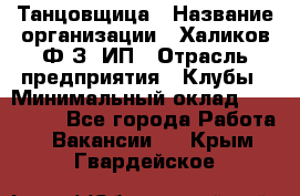 Танцовщица › Название организации ­ Халиков Ф.З, ИП › Отрасль предприятия ­ Клубы › Минимальный оклад ­ 100 000 - Все города Работа » Вакансии   . Крым,Гвардейское